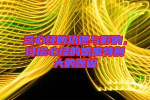 念心經的功德與影響，討論心經的感應特別大的原因