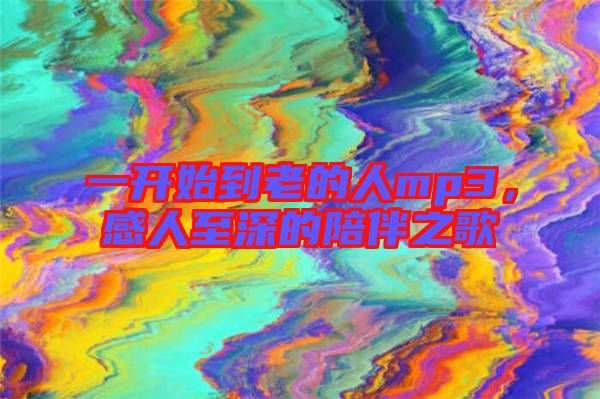 一開始到老的人mp3，感人至深的陪伴之歌