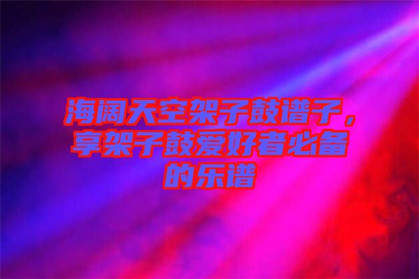 海闊天空架子鼓譜子,享架子鼓愛好者必備的樂譜