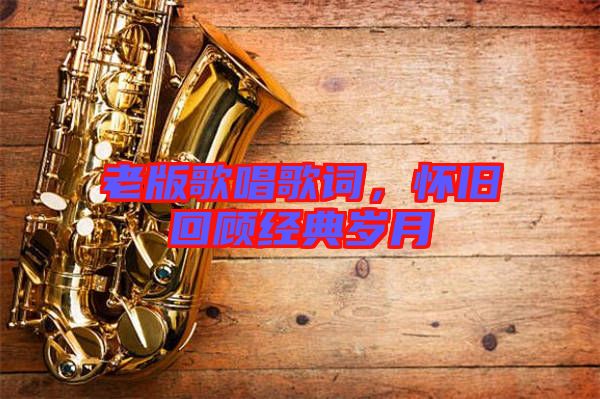 老版歌唱歌詞,懷舊回顧經(jīng)典歲月