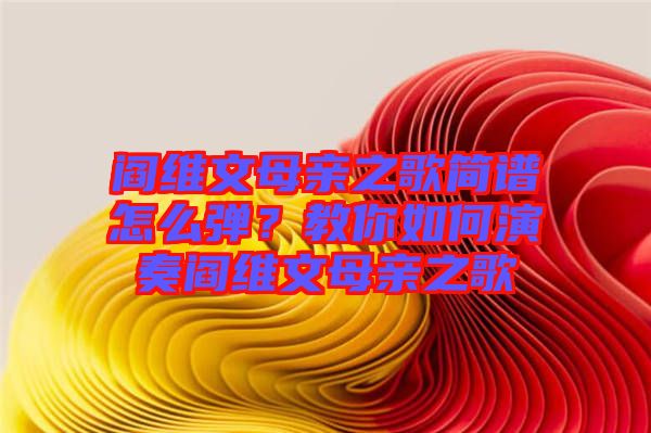 閻維文母親之歌簡(jiǎn)譜怎么彈?教你如何演奏閻維文母親之歌