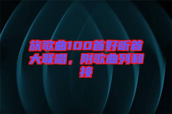 旅歌曲100首好聽首大聯(lián)唱,附歌曲列和接