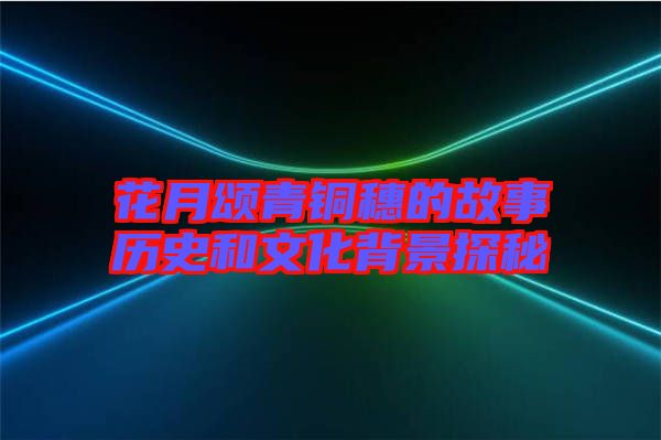 花月頌青銅穗的故事歷史和文化背景探秘