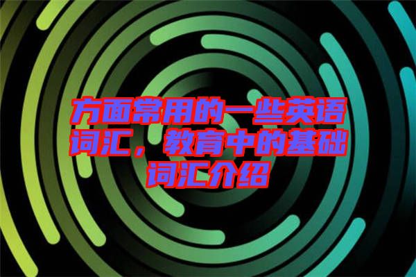 方面常用的一些英語詞匯,教育中的基礎(chǔ)詞匯介紹