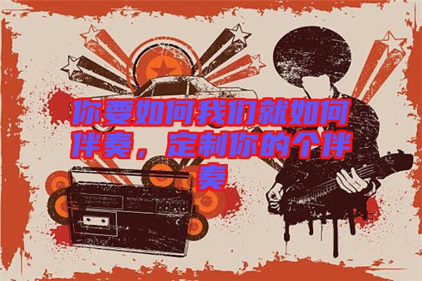 你要如何我們就如何伴奏，定制你的個伴奏