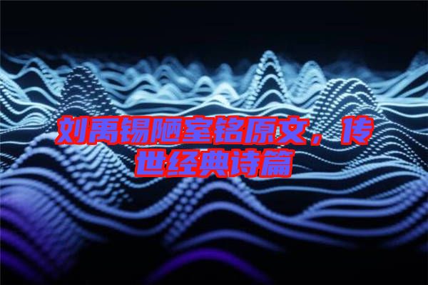 劉禹錫陋室銘原文,傳世經典詩篇