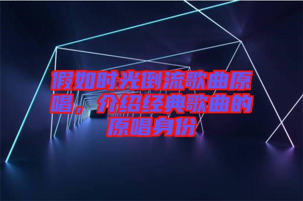 假如時光倒流歌曲原唱,介紹經典歌曲的原唱身份