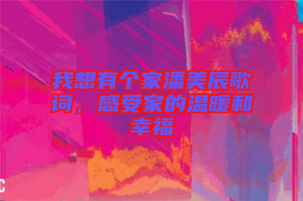 我想有個家潘美辰歌詞,感受家的溫暖和幸福