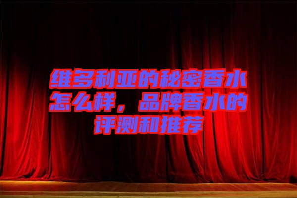 維多利亞的秘密香水怎么樣,品牌香水的評測和推薦