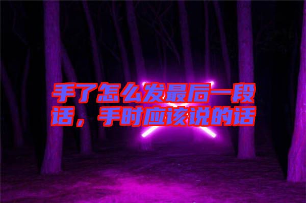 手了怎么發最后一段話,手時應該說的話