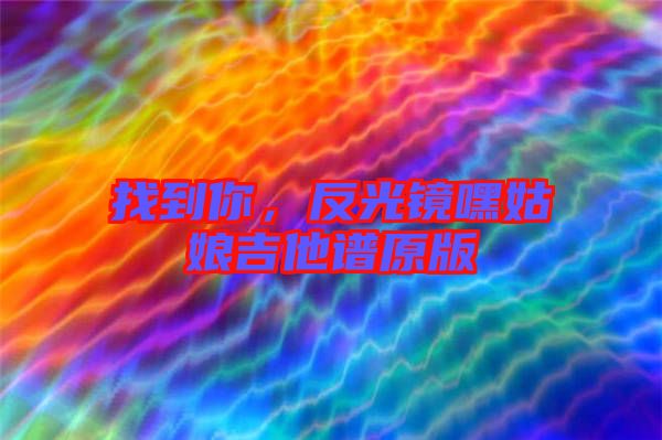 找到你,反光鏡嘿姑娘吉他譜原版