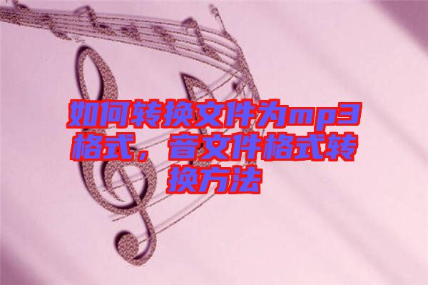 如何轉(zhuǎn)換文件為mp3格式,音文件格式轉(zhuǎn)換方法
