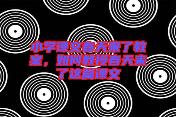 小學(xué)課文春天來了教案，如何教授春天來了這篇課文