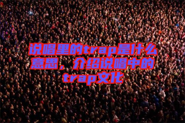 說(shuō)唱里的trap是什么意思,介紹說(shuō)唱中的trap文化