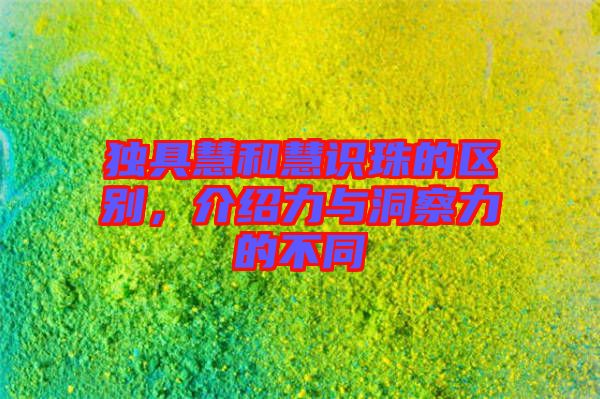 獨具慧和慧識珠的區別,介紹力與洞察力的不同