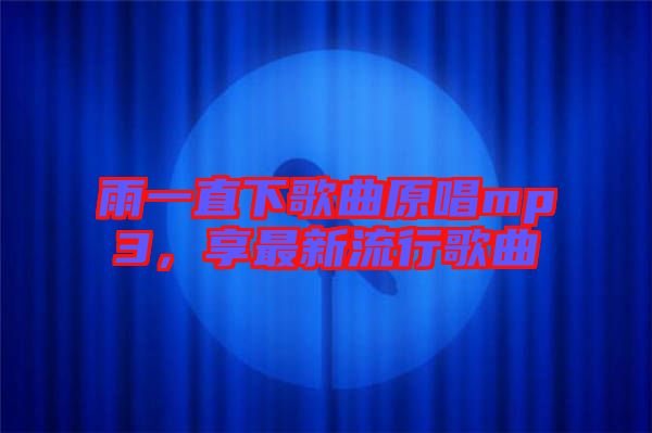 雨一直下歌曲原唱mp3,享最新流行歌曲