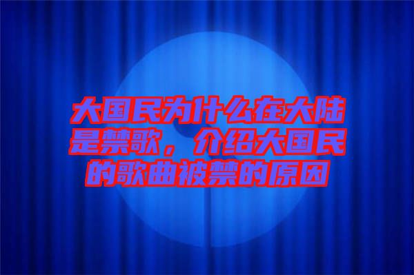 大國民為什么在大陸是禁歌，介紹大國民的歌曲被禁的原因
