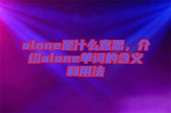 alone是什么意思,介紹alone單詞的含義和用法