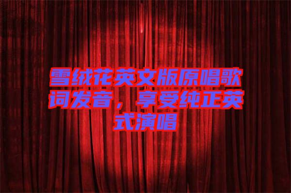 雪絨花英文版原唱歌詞發音,享受純正英式演唱