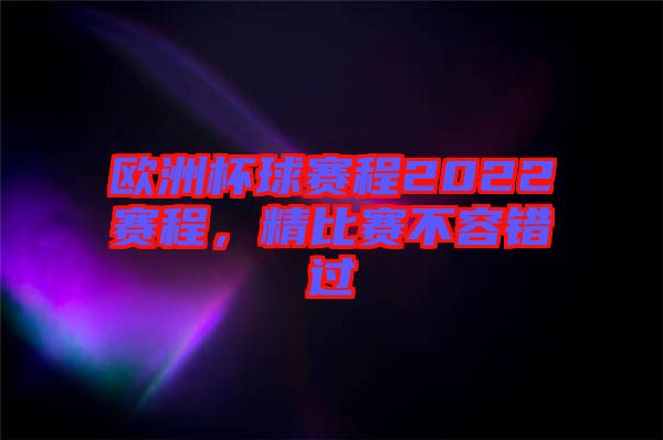 歐洲杯球賽程2022賽程，精比賽不容錯過