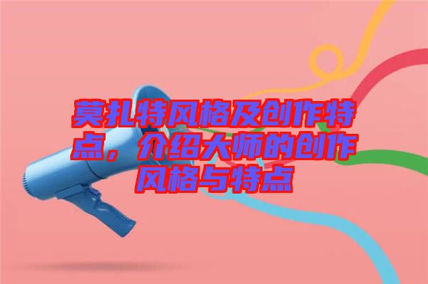 莫扎特風格及創作特點,介紹大師的創作風格與特點