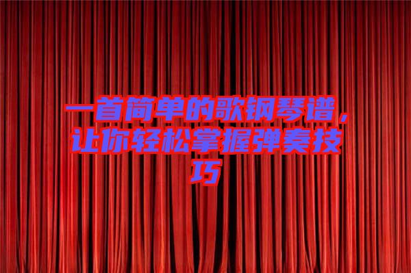 一首簡單的歌鋼琴譜,讓你輕松掌握彈奏技巧