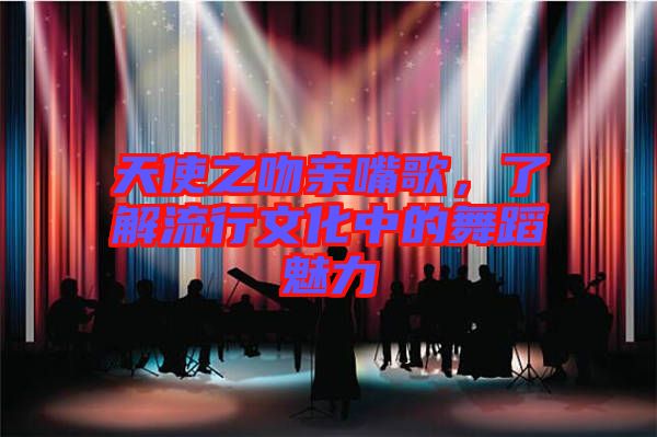 天使之吻親嘴歌,了解流行文化中的舞蹈魅力