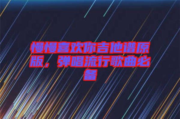 慢慢喜歡你吉他譜原版,彈唱流行歌曲必備