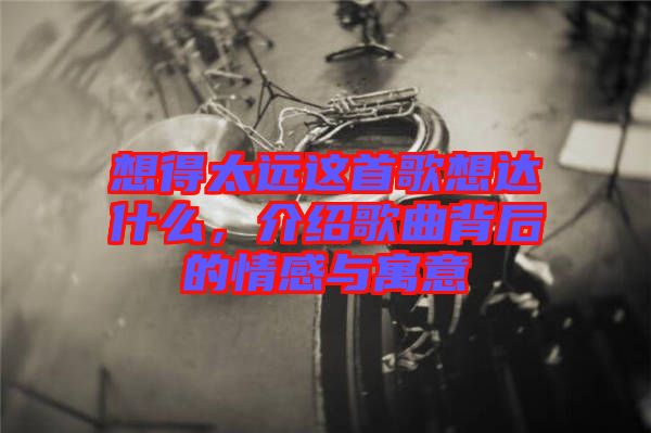 想得太遠這首歌想達什么，介紹歌曲背后的情感與寓意