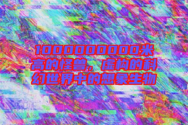 1000000000米高的怪獸,虛構的科幻世界中的想象生物