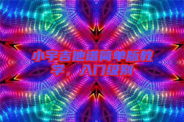 小宇吉他譜簡單版教學，入門級別