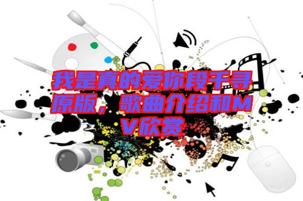 我是真的愛你段千尋原版,歌曲介紹和MV欣賞