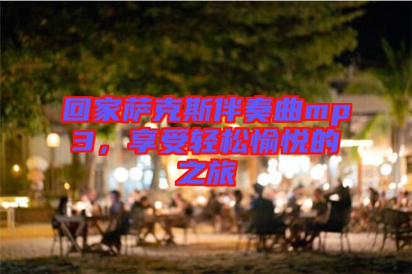 回家薩克斯伴奏曲mp3,享受輕松愉悅的之旅