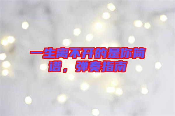 一生離不開(kāi)的是你簡(jiǎn)譜,彈奏指南