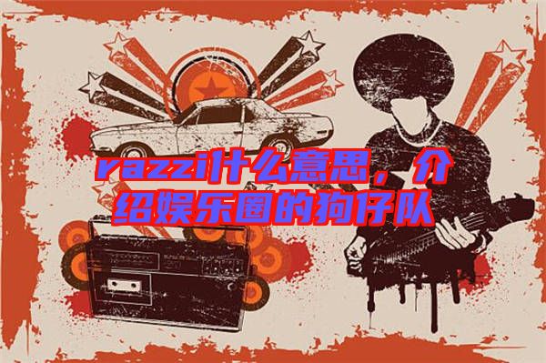 razzi什么意思,介紹娛樂圈的狗仔隊