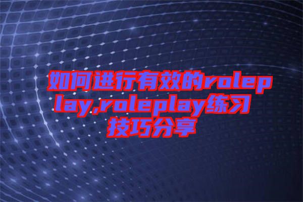 如何進行有效的roleplay,roleplay練習技巧分享