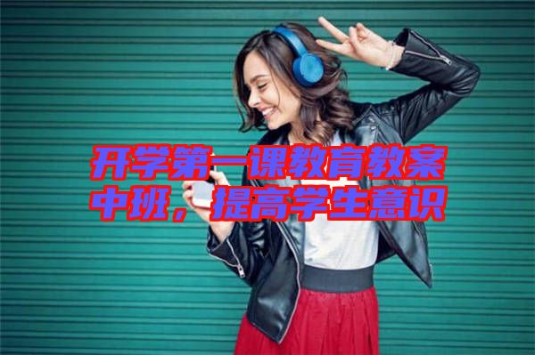 開學第一課教育教案中班,提高學生意識