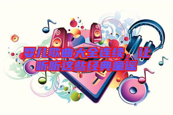 嬰兒歌曲大全連續,讓聽聽這些經典童謠