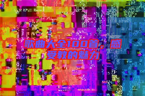 歌曲大全100首,感受教的魅力
