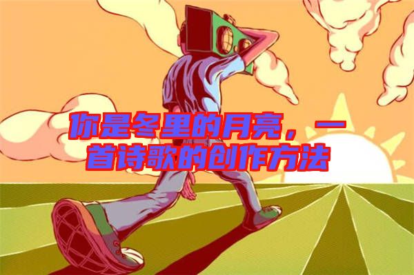 你是冬里的月亮,一首詩歌的創作方法