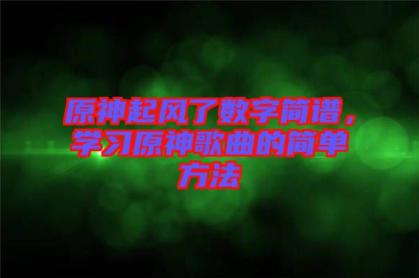 原神起風了數字簡譜,學習原神歌曲的簡單方法