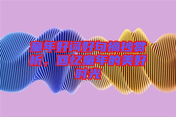 童年好詞好句摘抄賞析，回憶童年的美好時光