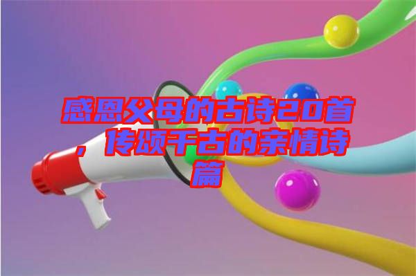 感恩父母的古詩20首,傳頌千古的親情詩篇