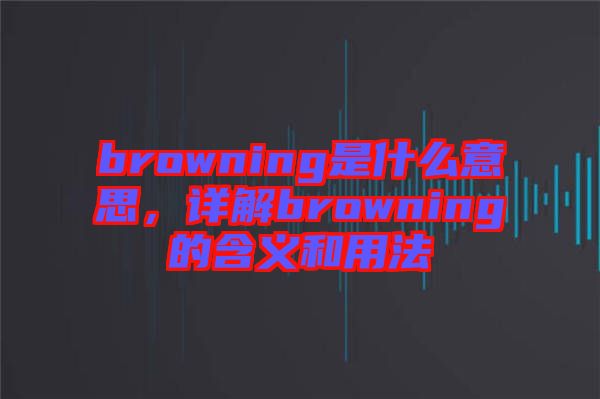 browning是什么意思,詳解browning的含義和用法