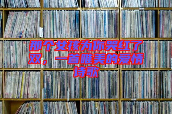 那個女孩為你哭紅了雙,一首唯美的愛情詩歌