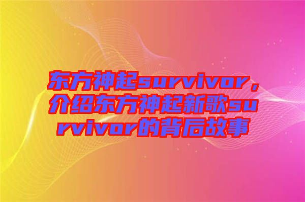 東方神起survivor，介紹東方神起新歌survivor的背后故事