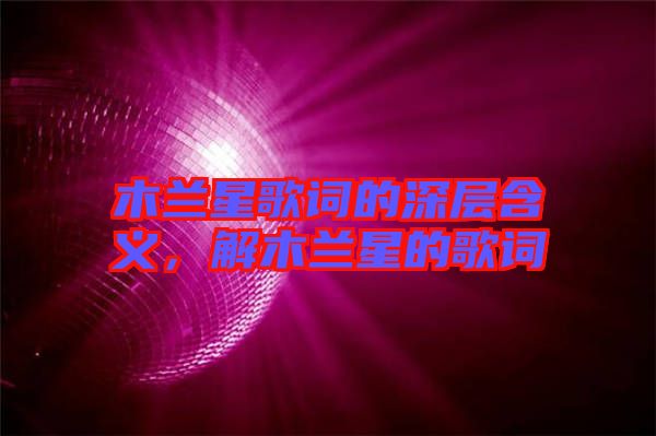 木蘭星歌詞的深層含義,解木蘭星的歌詞