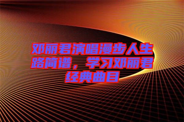 鄧麗君演唱漫步人生路簡譜,學習鄧麗君經典曲目