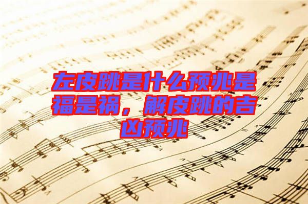 左皮跳是什么預兆是福是禍，解皮跳的吉兇預兆