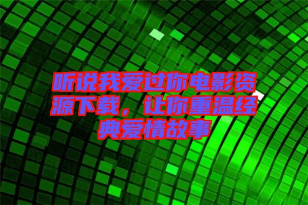 聽說我愛過你電影資源下載,讓你重溫經(jīng)典愛情故事